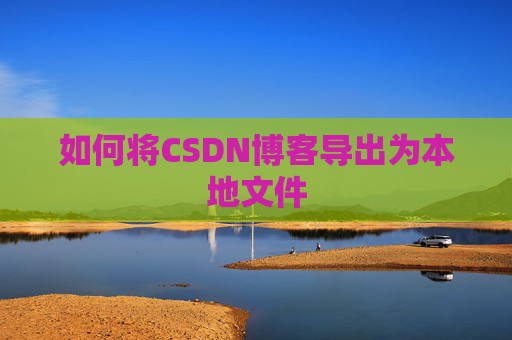 如何将CSDN博客导出为本地文件